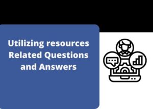 Utilizing resources Related Questions and Answers