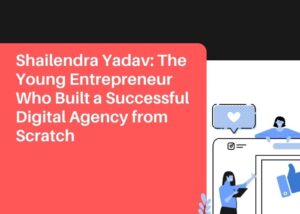Shailendra Yadav The Young Entrepreneur Who Built a Successful Digital Agency from Scratch