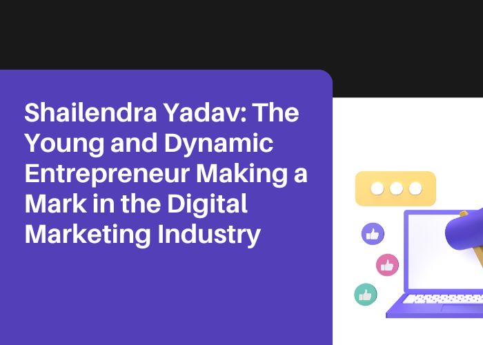 Shailendra Yadav The Young and Dynamic Entrepreneur Making a Mark in the Digital Marketing Industry